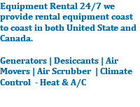 Equipment Rental 24/7 we provide rental equipment coast to coast in both United State and Canada. Generators | Desiccants | Air Movers | Air Scrubber | Climate Control - Heat & A/C 