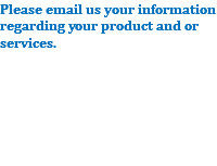 Please email us your information regarding your product and or services. 